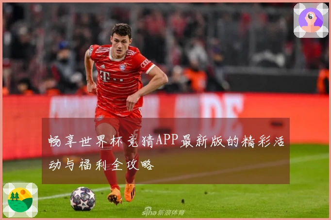 畅享世界杯竞猜APP最新版的精彩活动与福利全攻略
