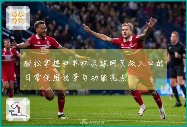 轻松掌握世界杯买球网页版入口的日常使用场景与功能亮点