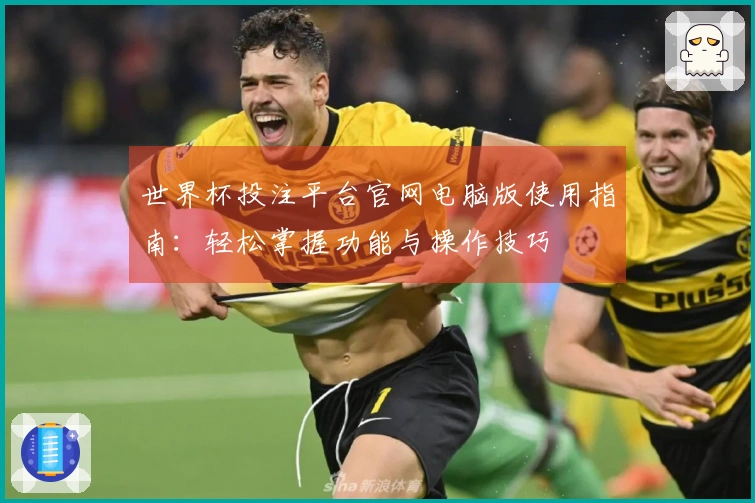 世界杯投注平台官网电脑版使用指南：轻松掌握功能与操作技巧