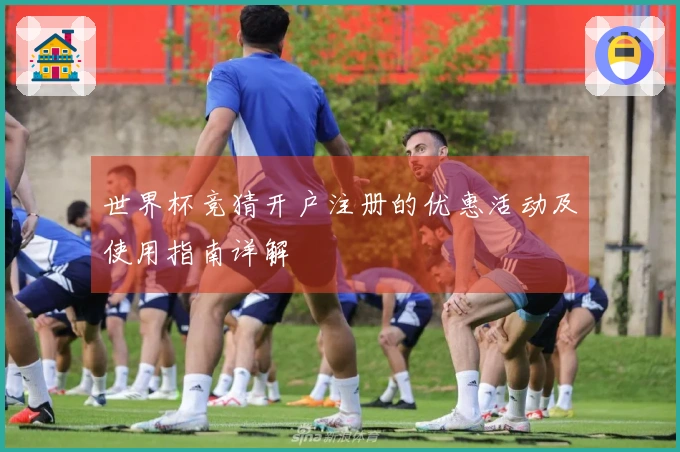世界杯竞猜开户注册的优惠活动及使用指南详解