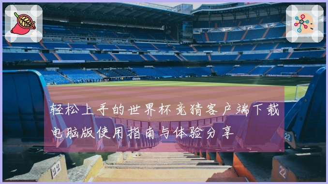 轻松上手的世界杯竞猜客户端下载电脑版使用指南与体验分享
