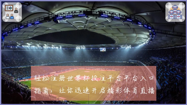 轻松注册世界杯投注平台平台入口指南,让你迅速开启精彩体育直播体验