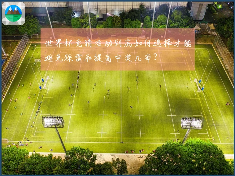 世界杯竞猜活动到底如何选择才能避免踩雷和提高中奖几率？