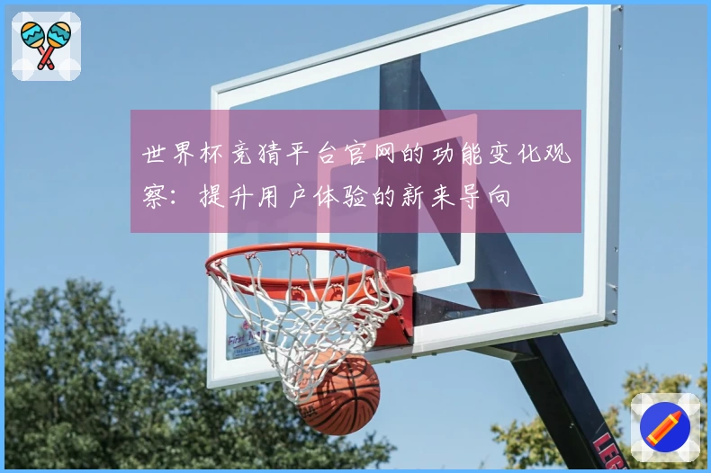 世界杯竞猜平台官网的功能变化观察：提升用户体验的新来导向