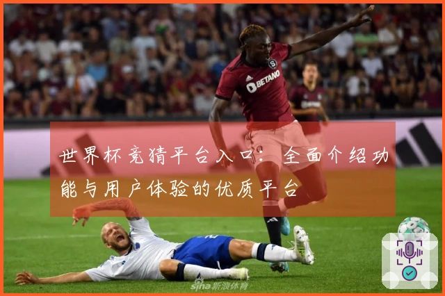 世界杯竞猜平台入口：全面介绍功能与用户体验的优质平台