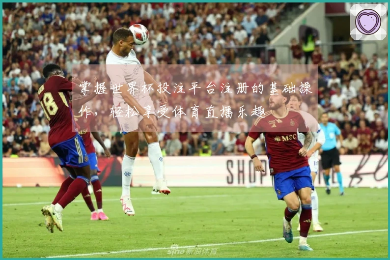 掌握世界杯投注平台注册的基础操作，轻松享受体育直播乐趣