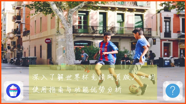 深入了解世界杯竞猜网页版入口的使用指南与功能优势分析