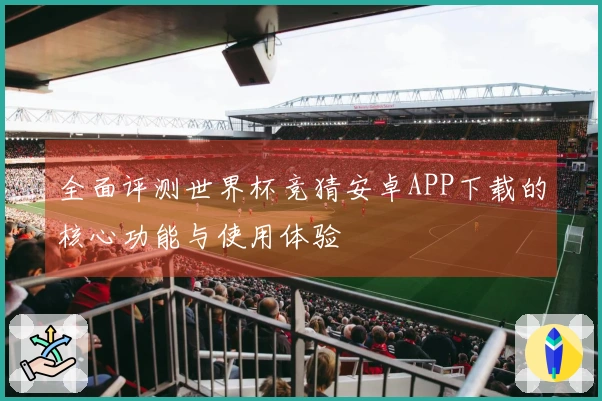 全面评测世界杯竞猜安卓APP下载的核心功能与使用体验