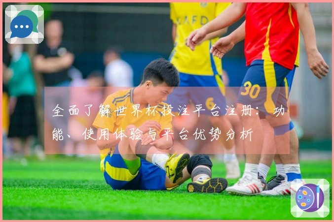 全面了解世界杯投注平台注册：功能、使用体验与平台优势分析