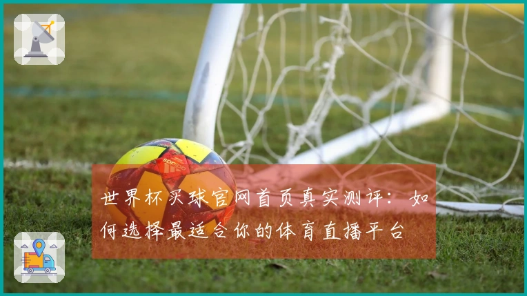 世界杯买球官网首页真实测评：如何选择最适合你的体育直播平台