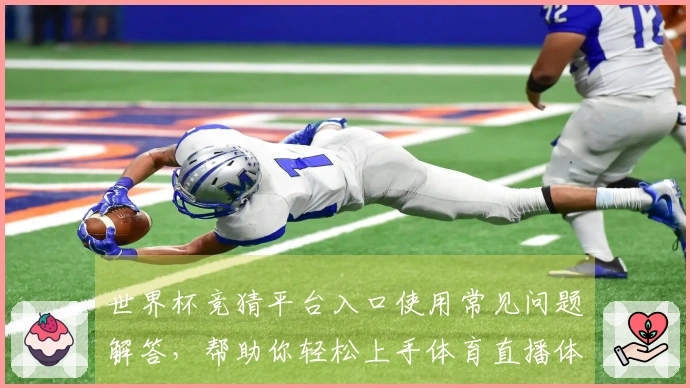 世界杯竞猜平台入口使用常见问题解答,帮助你轻松上手体育直播体验