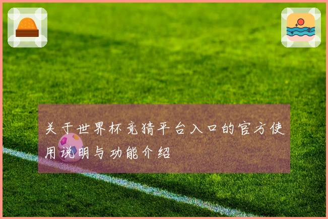 关于世界杯竞猜平台入口的官方使用说明与功能介绍