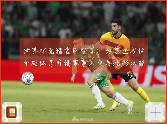 世界杯竞猜官网登录：为您全方位介绍体育直播赛事入口与精彩功能