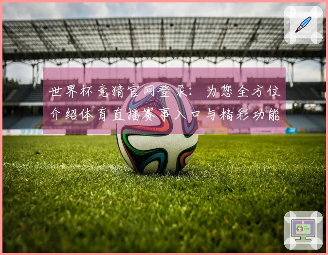 世界杯竞猜官网登录：为您全方位介绍体育直播赛事入口与精彩功能