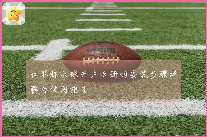 世界杯买球开户注册的安装步骤详解与使用指南