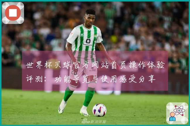 世界杯买球官方网站首页操作体验评测：功能导览与使用感受分享