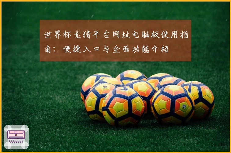 世界杯竞猜平台网址电脑版使用指南：便捷入口与全面功能介绍