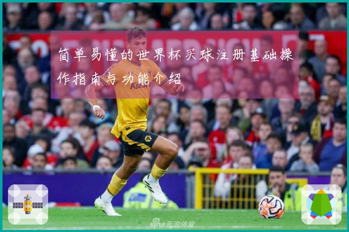 简单易懂的世界杯买球注册基础操作指南与功能介绍