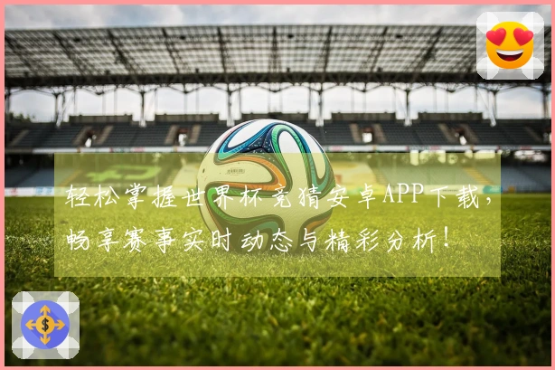 轻松掌握世界杯竞猜安卓APP下载，畅享赛事实时动态与精彩分析！