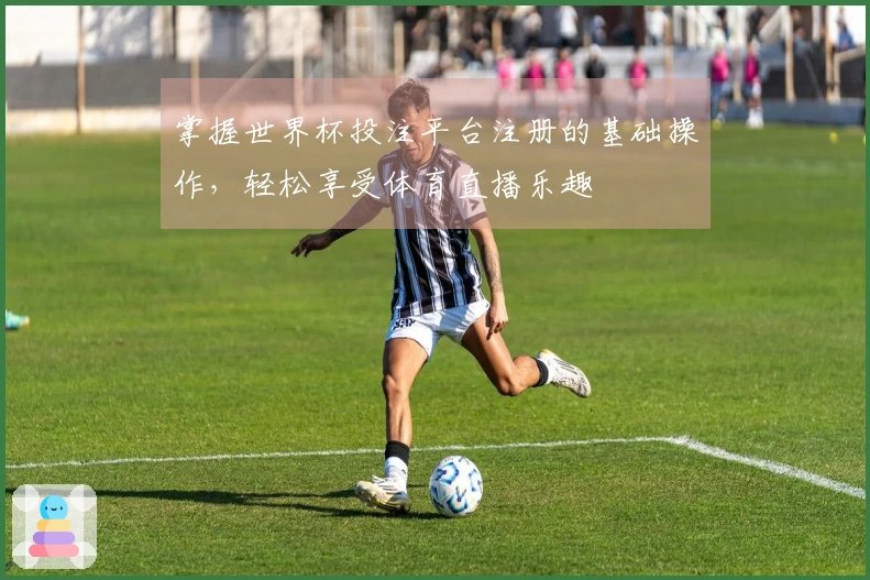 掌握世界杯投注平台注册的基础操作，轻松享受体育直播乐趣