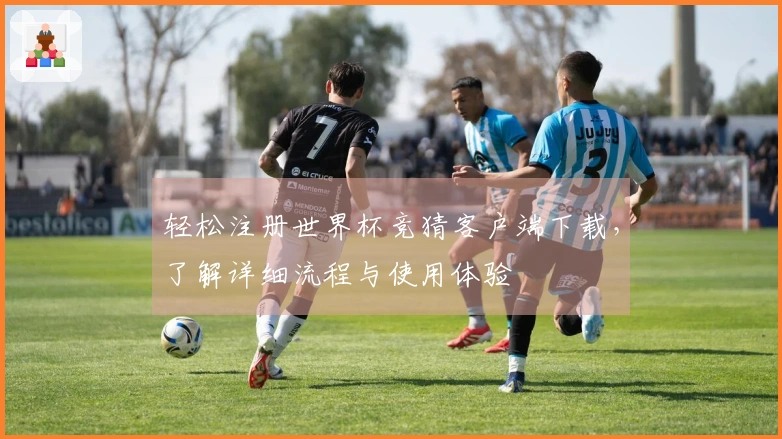 轻松注册世界杯竞猜客户端下载，了解详细流程与使用体验