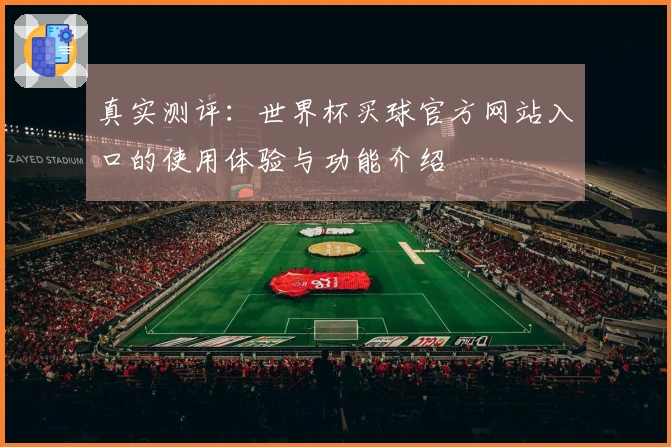 真实测评：世界杯买球官方网站入口的使用体验与功能介绍