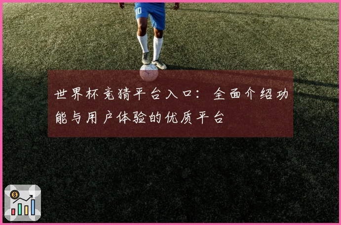 世界杯竞猜平台入口：全面介绍功能与用户体验的优质平台