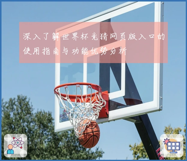深入了解世界杯竞猜网页版入口的使用指南与功能优势分析